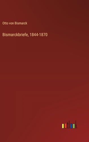 Bismarckbriefe, 1844-1870 von Outlook Verlag